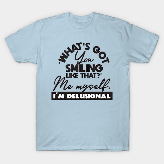 What's got you smiling like that me myself i'm delusional T-Shirt by Aye!Change